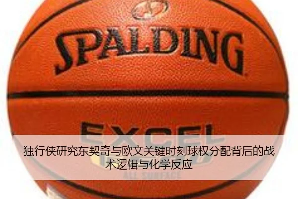 独行侠研究东契奇与欧文关键时刻球权分配背后的战术逻辑与化学反应