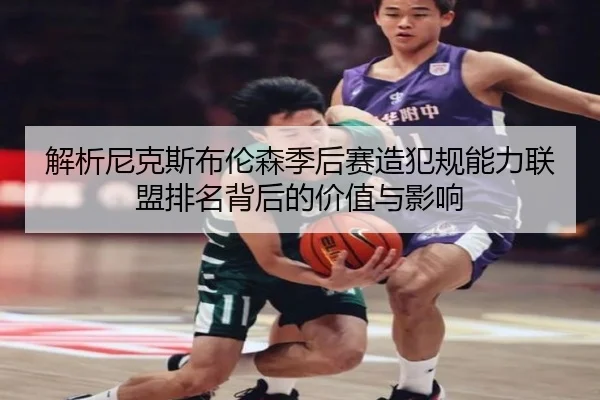 解析尼克斯布伦森季后赛造犯规能力联盟排名背后的价值与影响